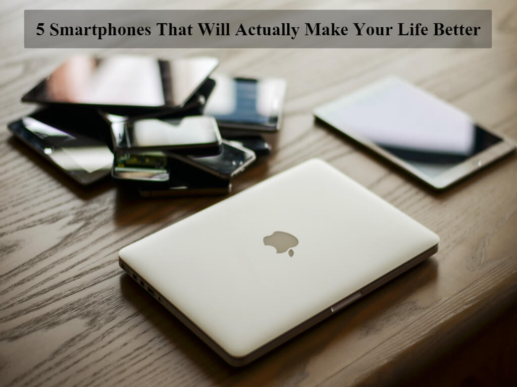 5 Smartphones That Will Actually Make Your Life Better