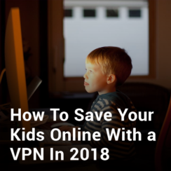 How to Save Your Kids Online With a VPN in 2019