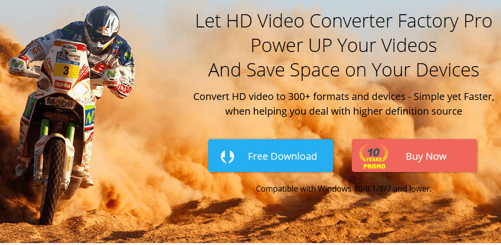 Let HD Video Converter Factory Pro Power UP Your Videos And Save Space on Your Devices. Convert HD video to 300+ formats and devices - Simple yet Faster, when helping you deal with higher definition source. Compatible with Windows 10/8.1/8/7 and lower.