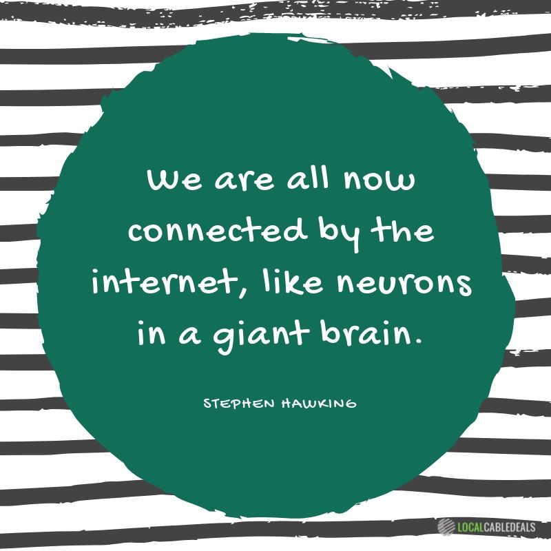 We are all now connected by the Internet, like neurons in a giant brain. Stephen Hawking. Local Cable Internet Deals.
