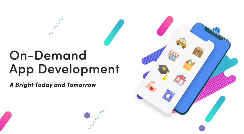 On-Demand App Development. A Bright Today and Tomorrow.