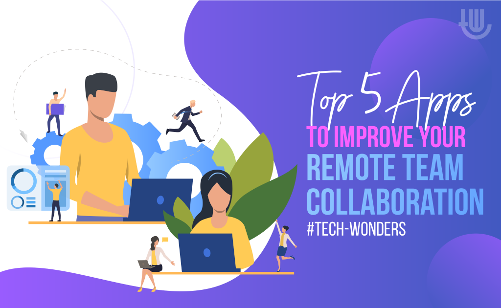 Top 5 Apps to Improve Your Remote Team Collaboration