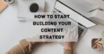 How to Start Building Your Content Strategy