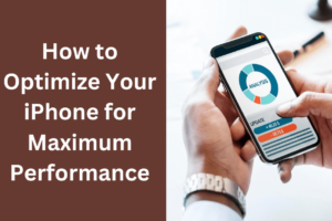 How to Optimize Your iPhone for Maximum Performance