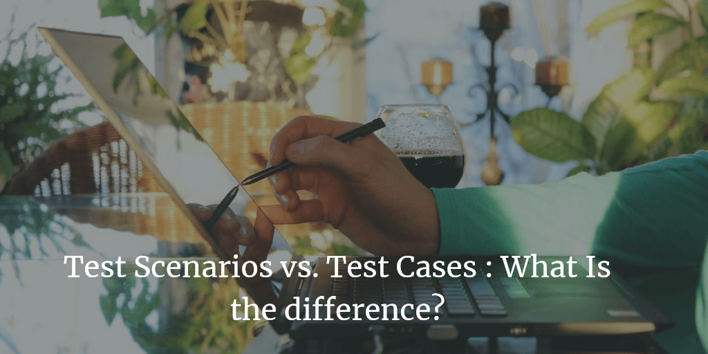 Test Scenarios vs. Test Cases: What Is the difference?
