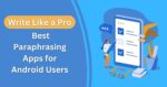 Write Like a Pro: Best Paraphrasing Apps for Android Users