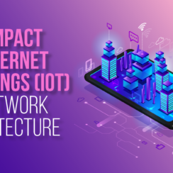 The Impact of Internet of Things (IoT) on Network Architecture: Revolutionizing Connectivity