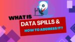 What is Data Spills and How to Address it?