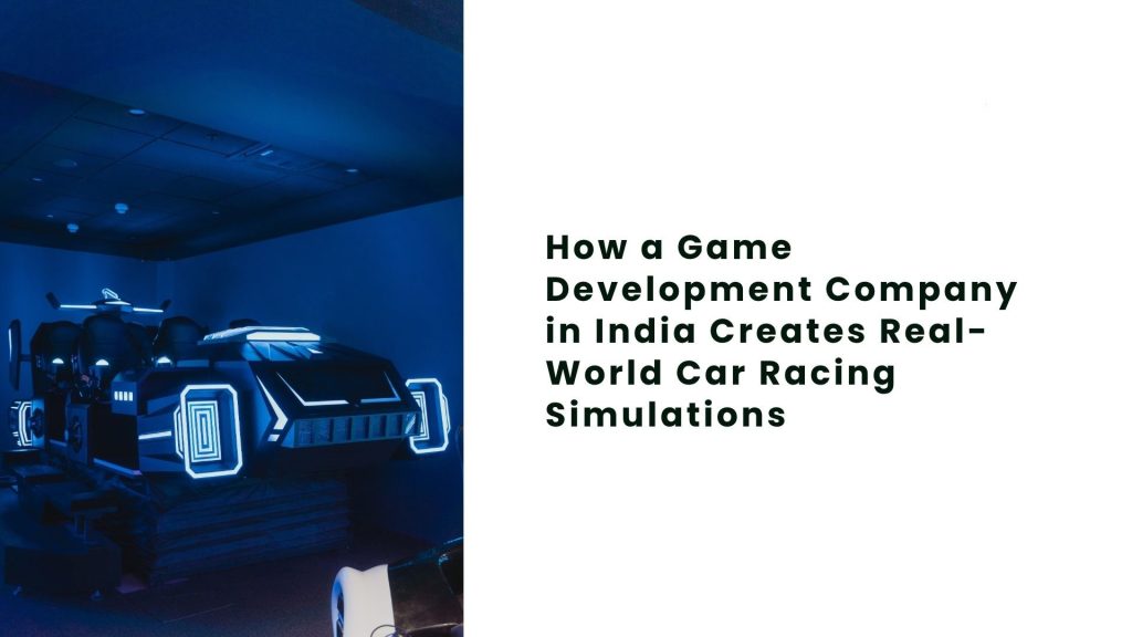 How a Game Development Company in India Creates Real-World Car Racing Simulations