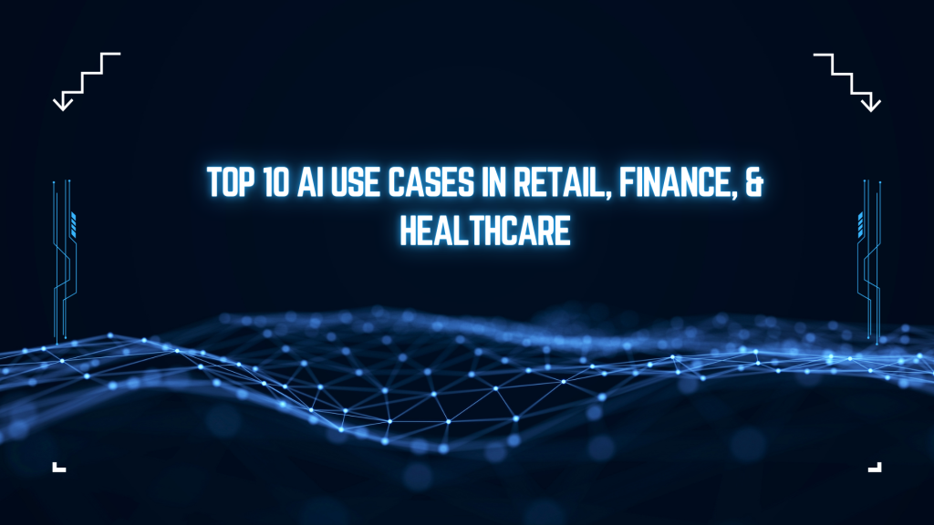 Top 10 AI Use Cases in Retail, Finance, and Healthcare