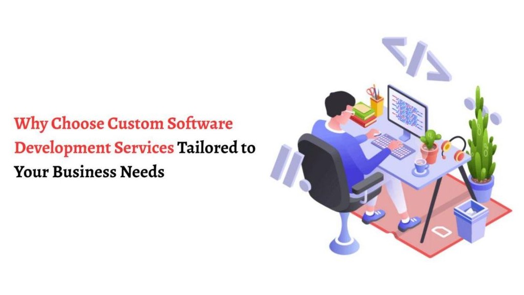 Why Choose Custom Software Development Services Tailored to Your Business Needs
