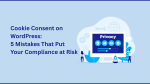 Cookie Consent on WordPress: 5 Mistakes That Put Your Compliance at Risk