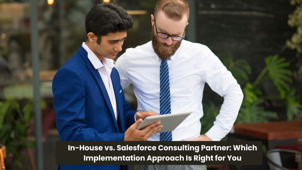 In-House vs. Salesforce Consulting Partner: Which Implementation Approach is Right for You?