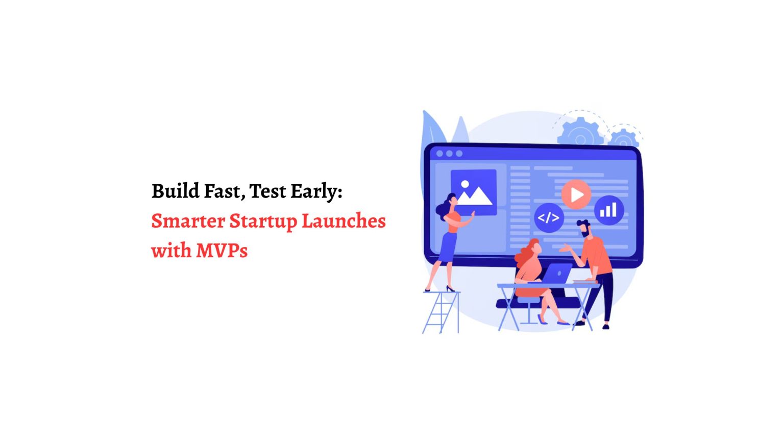 Build Fast, Test Early: Smarter Startup Launches With MVPs