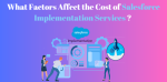 What Factors Affect the Cost of Salesforce Implementation Services?