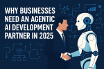 Why Businesses Need an Agentic AI Development Partner in 2025