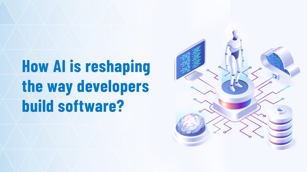 How AI is reshaping the way developers build software?